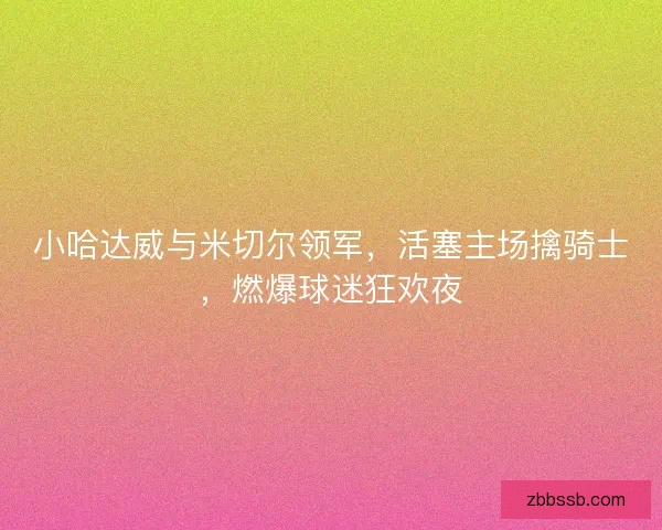 小哈达威与米切尔领军,活塞主场擒骑士,燃爆球迷狂欢夜 小哈达威与米切尔领军,活塞主场擒骑士,燃爆球迷狂欢夜