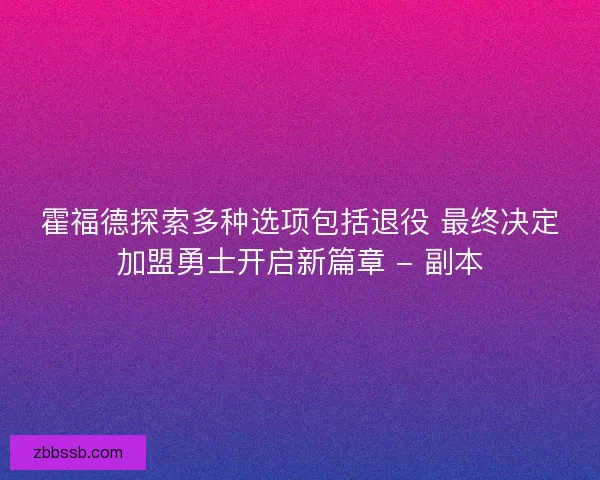 霍福德探索多种选项包括退役 最终决定加盟勇士开启新篇章 - 副本
