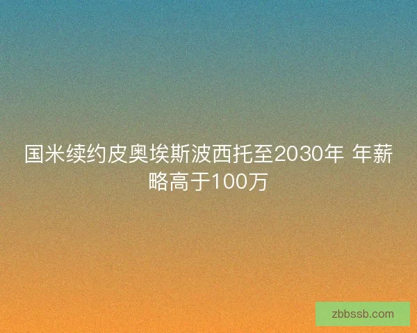 国米续约皮奥埃斯波西托至2030年 年薪略高于100万