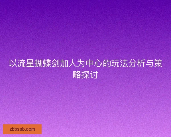 以流星蝴蝶剑加人为中心的玩法分析与策略探讨 以流星蝴蝶剑加人为中心的玩法分析与策略探讨