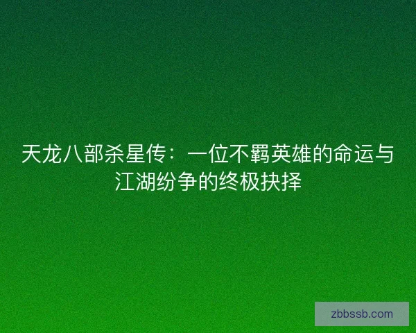 天龙八部杀星传:一位不羁英雄的命运与江湖纷争的终极抉择 天龙八部杀星传:一位不羁英雄的命运与江湖纷争的终极抉择
