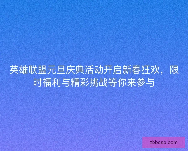 英雄联盟元旦庆典活动开启新春狂欢,限时福利与精彩挑战等你来参与 英雄联盟元旦庆典活动开启新春狂欢,限时福利与精彩挑战等你来参与