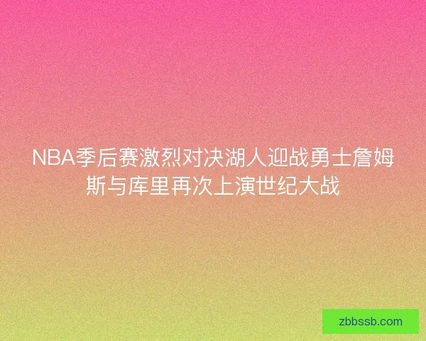 NBA季后赛激烈对决湖人迎战勇士詹姆斯与库里再次上演世纪大战 NBA季后赛激烈对决湖人迎战勇士詹姆斯与库里再次上演世纪大战