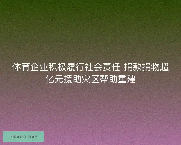 体育企业积极履行社会责任 捐款捐物超亿元援助灾区帮助重建