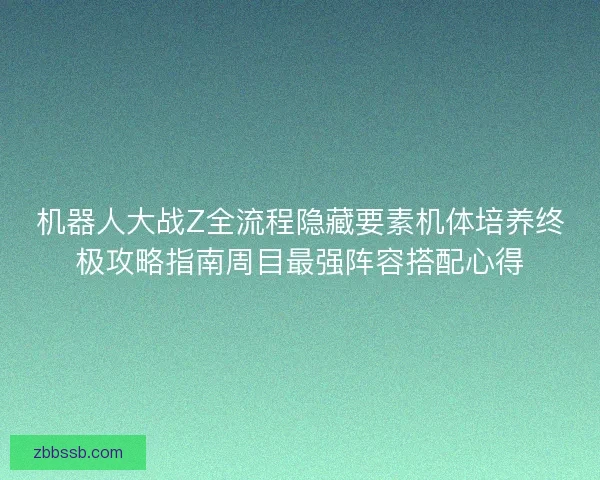 机器人大战Z全流程隐藏要素机体培养终极攻略指南周目最强阵容搭配心得