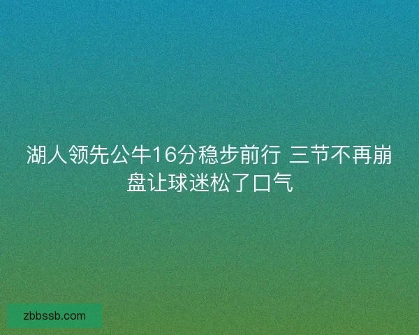 湖人领先公牛16分稳步前行 三节不再崩盘让球迷松了口气