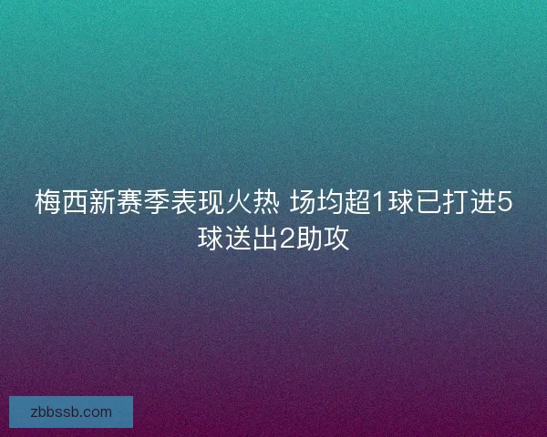梅西新赛季表现火热 场均超1球已打进5球送出2助攻