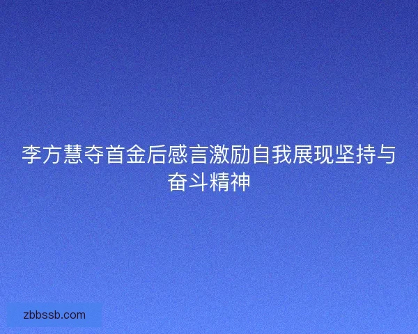 李方慧夺首金后感言激励自我展现坚持与奋斗精神