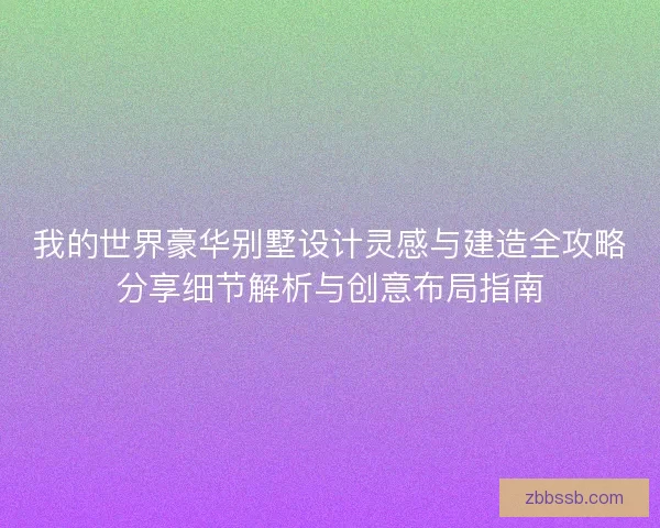 我的世界豪华别墅设计灵感与建造全攻略分享细节解析与创意布局指南 我的世界豪华别墅设计灵感与建造全攻略分享细节解析与创意布局指南